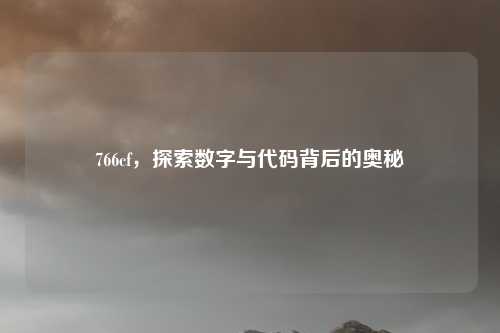 766cf，探索数字与代码背后的奥秘