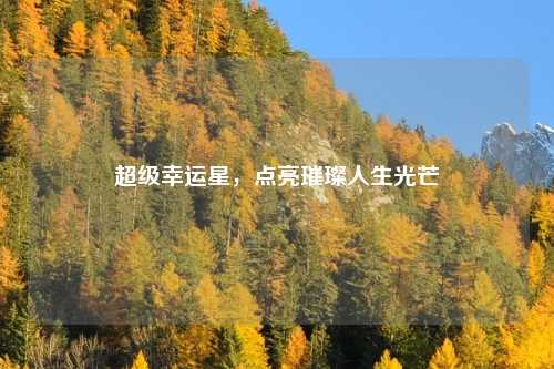 超级幸运星，点亮璀璨人生光芒