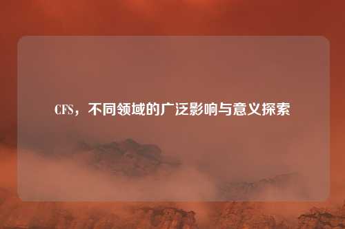 CFS,不同领域的广泛影响与意义探索