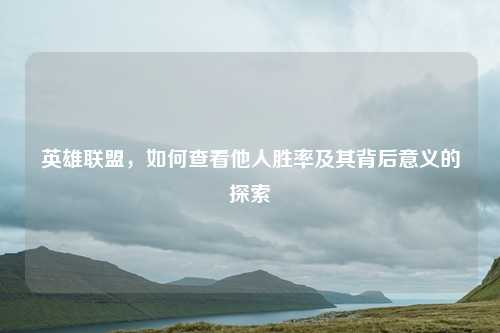 英雄联盟,如何查看他人胜率及其背后意义的探索