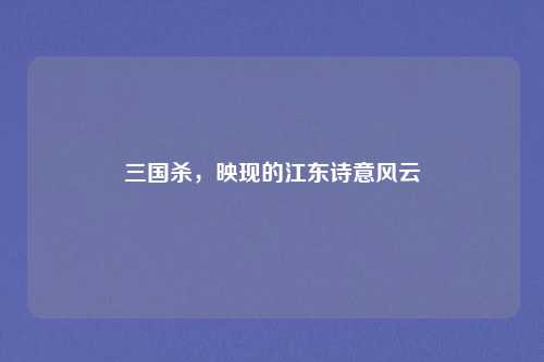 三国杀，映现的江东诗意风云