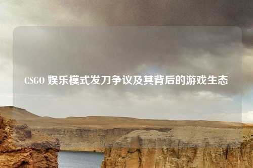 CSGO 娱乐模式发刀争议及其背后的游戏生态