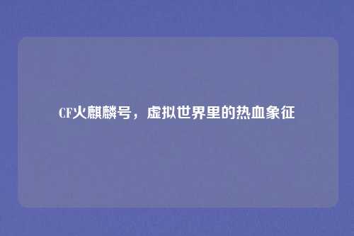 CF火麒麟号，虚拟世界里的热血象征