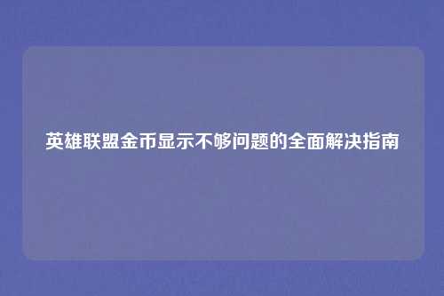 英雄联盟金币显示不够问题的全面解决指南