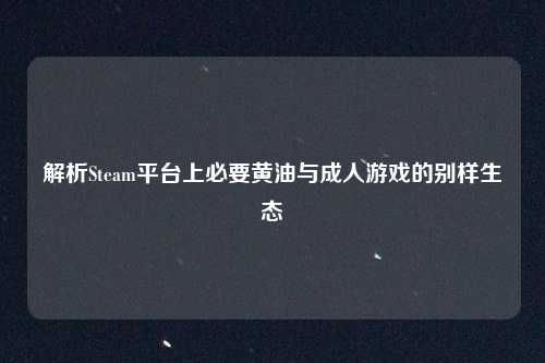 解析Steam平台上必要黄油与成人游戏的别样生态