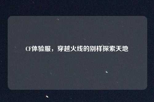 CF体验服，穿越火线的别样探索天地