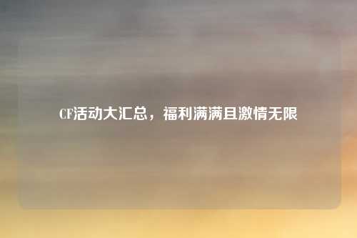 CF活动大汇总，福利满满且激情无限