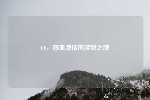 CF，热血激情的游戏之旅
