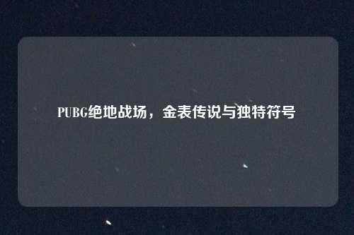 PUBG绝地战场,金表传说与独特符号