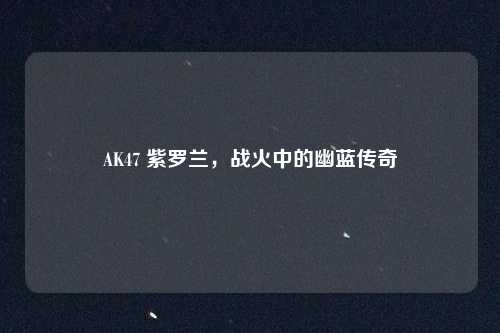 AK47 紫罗兰,战火中的幽蓝传奇