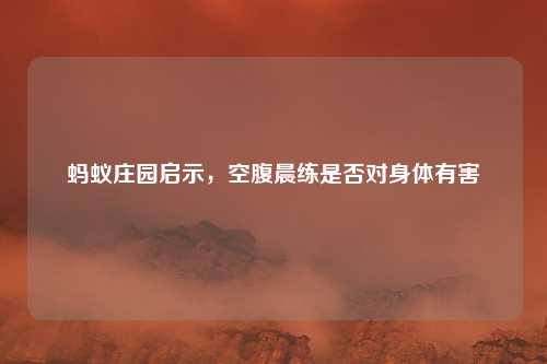 蚂蚁庄园启示,空腹晨练是否对身体有害