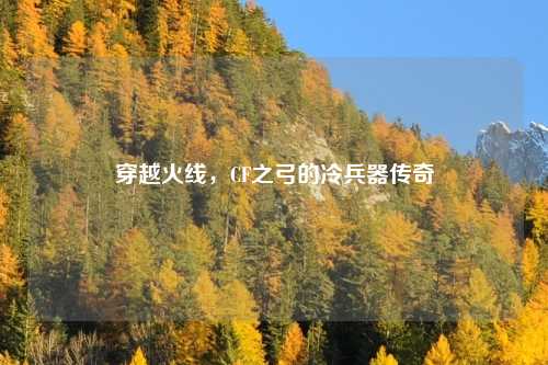 穿越火线，CF之弓的冷兵器传奇