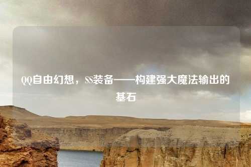 QQ自由幻想,SS装备——构建强大魔法输出的基石