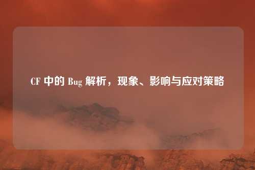 CF 中的 Bug 解析,现象、影响与应对策略