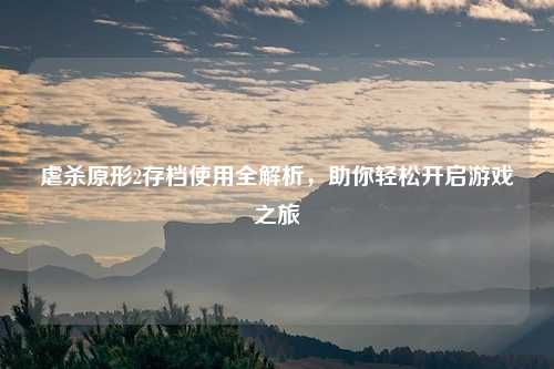 虐杀原形2存档使用全解析,助你轻松开启游戏之旅