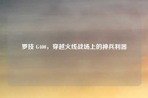 罗技 G400，穿越火线战场上的神兵利器