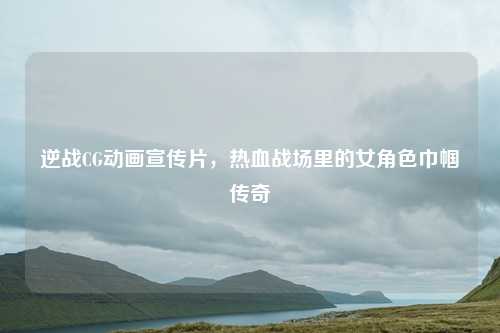 逆战CG动画宣传片，热血战场里的女角色巾帼传奇