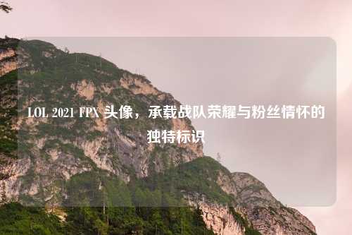 LOL 2021 FPX 头像,承载战队荣耀与粉丝情怀的独特标识