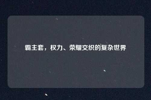 霸主套，权力、荣耀交织的复杂世界