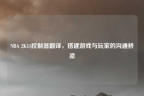 NBA 2K13控制器翻译,搭建游戏与玩家的沟通桥梁