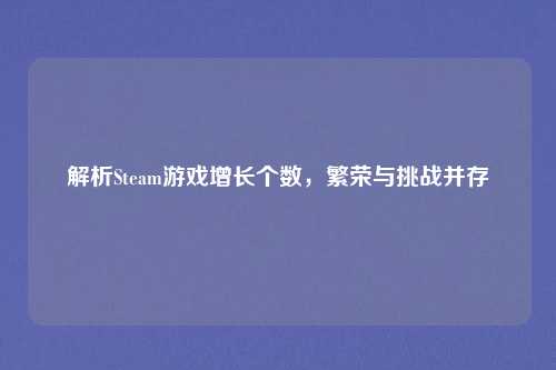 解析Steam游戏增长个数,繁荣与挑战并存