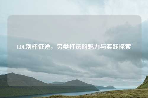 LOL别样征途,另类打法的魅力与实践探索