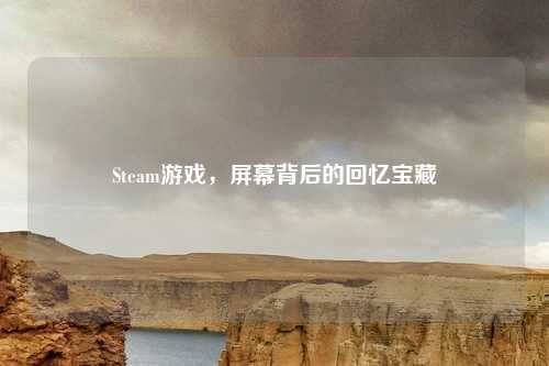 Steam游戏，屏幕背后的回忆宝藏