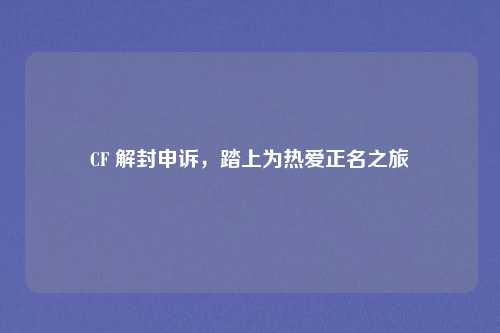 CF 解封申诉,踏上为热爱正名之旅