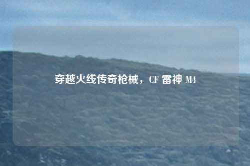 穿越火线传奇枪械,CF 雷神 M4