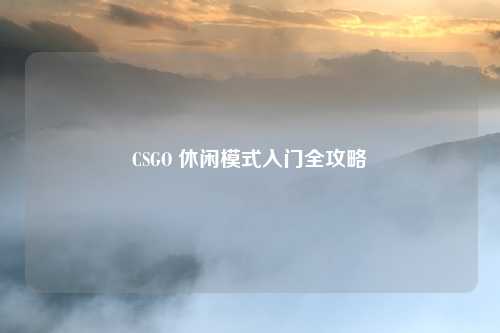 CSGO 休闲模式入门全攻略