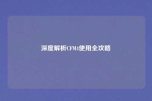 深度解析CFM4使用全攻略