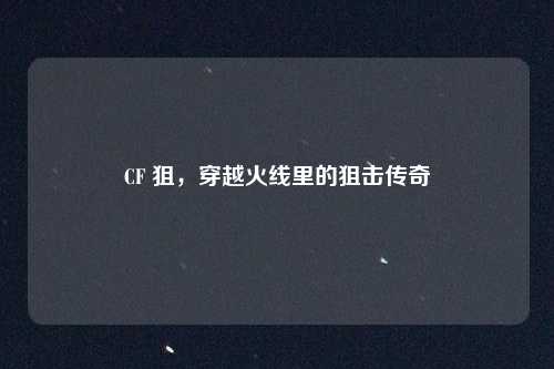 CF 狙，穿越火线里的狙击传奇