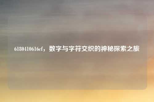 6180410616cf,数字与字符交织的神秘探索之旅