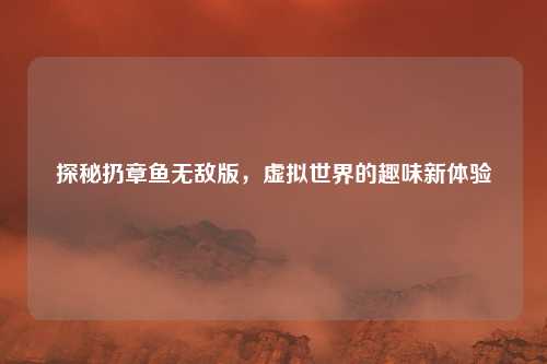探秘扔章鱼无敌版，虚拟世界的趣味新体验