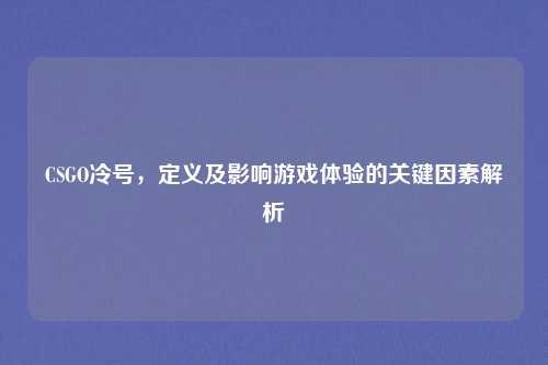 CSGO冷号，定义及影响游戏体验的关键因素解析