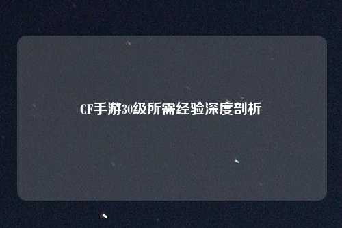 CF手游30级所需经验深度剖析