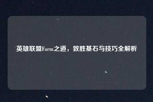英雄联盟Farm之道，致胜基石与技巧全解析