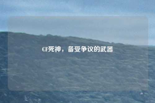 CF死神,备受争议的武器