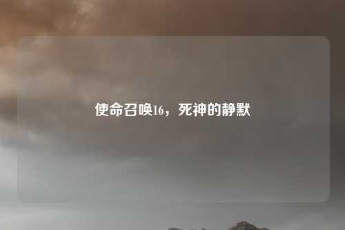 使命召唤16，死神的静默