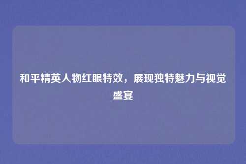 和平精英人物红眼特效,展现独特魅力与视觉盛宴