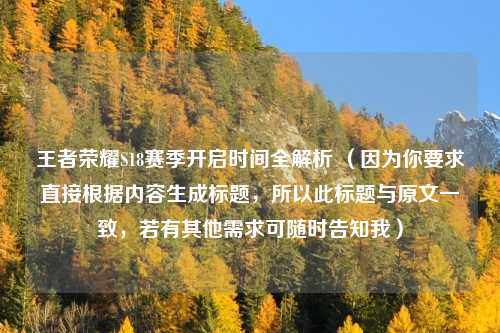 王者荣耀S18赛季开启时间全解析 (因为你要求直接根据内容生成标题,所以此标题与原文一致,若有其他需求可随时告知我)
