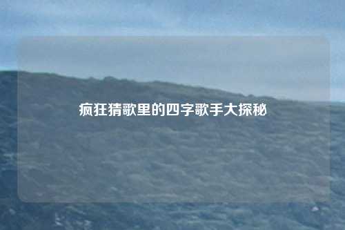 疯狂猜歌里的四字歌手大探秘
