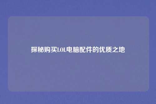 探秘购买LOL电脑配件的优质之地