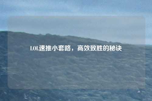 LOL速推小套路,高效致胜的秘诀