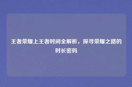 王者荣耀上王者时间全解析,探寻荣耀之路的时长密码