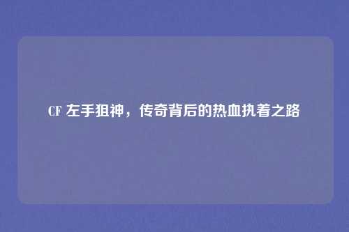 CF 左手狙神，传奇背后的热血执着之路