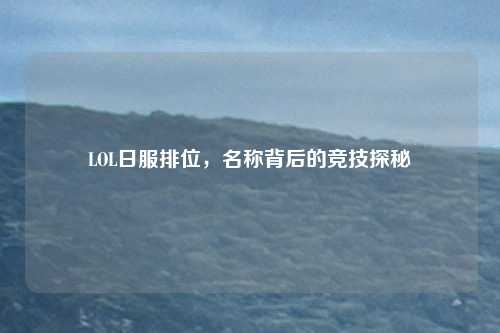 LOL日服排位，名称背后的竞技探秘
