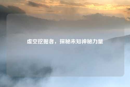 虚空挖掘者，探秘未知神秘力量