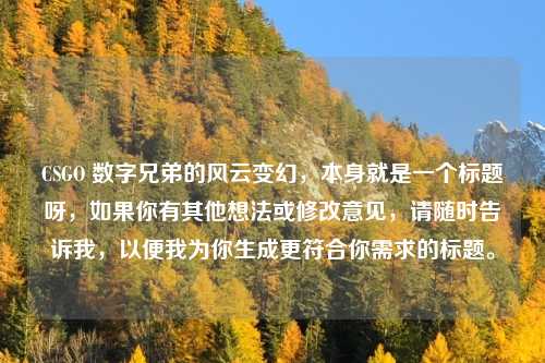 CSGO 数字兄弟的风云变幻,本身就是一个标题呀,如果你有其他想法或修改意见,请随时告诉我,以便我为你生成更符合你需求的标题。