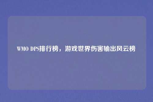 WMO DPS排行榜,游戏世界伤害输出风云榜